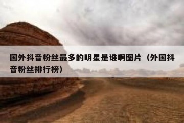 国外抖音粉丝最多的明星是谁啊图片（外国抖音粉丝排行榜）