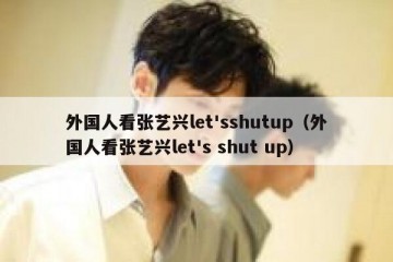 外国人看张艺兴let'sshutup（外国人看张艺兴let's shut up）