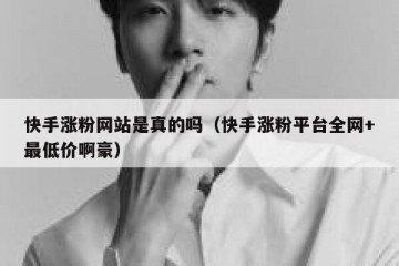 快手涨粉网站是真的吗（快手涨粉平台全网+最低价啊豪）