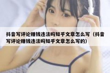 抖音写评论赚钱违法吗知乎文章怎么写（抖音写评论赚钱违法吗知乎文章怎么写的）