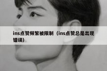 ins点赞频繁被限制（ins点赞总是出现错误）