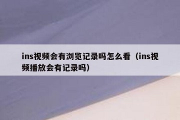 ins视频会有浏览记录吗怎么看（ins视频播放会有记录吗）