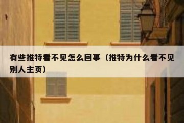 有些推特看不见怎么回事（推特为什么看不见别人主页）
