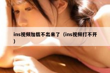 ins视频加载不出来了（ins视频打不开）