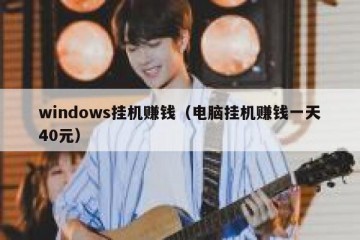 windows挂机赚钱（电脑挂机赚钱一天40元）