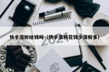 快手涨粉给钱吗（快手涨粉花钱少涨粉多）