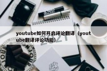 youtube如何开启评论翻译（youtube翻译评论功能）