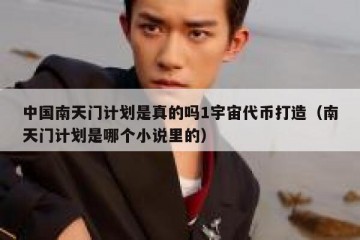 中国南天门计划是真的吗1宇宙代币打造（南天门计划是哪个小说里的）