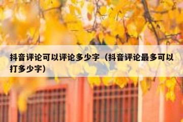 抖音评论可以评论多少字（抖音评论最多可以打多少字）
