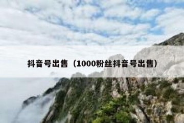 抖音号出售（1000粉丝抖音号出售）