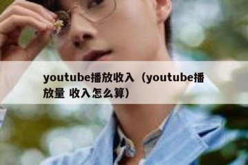 youtube播放收入（youtube播放量 收入怎么算）