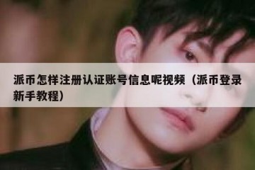 派币怎样注册认证账号信息呢视频（派币登录新手教程）
