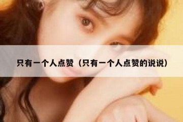 只有一个人点赞（只有一个人点赞的说说）