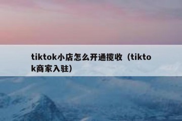 tiktok小店怎么开通揽收（tiktok商家入驻）