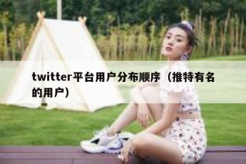 twitter平台用户分布顺序（推特有名的用户）