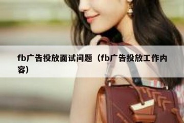 fb广告投放面试问题（fb广告投放工作内容）