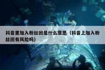 抖音里加入粉丝团是什么意思（抖音上加入粉丝团有风险吗）