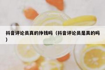 抖音评论员真的挣钱吗（抖音评论员是真的吗）