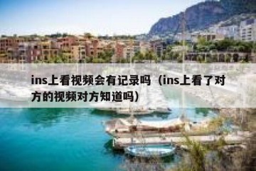 ins上看视频会有记录吗（ins上看了对方的视频对方知道吗）