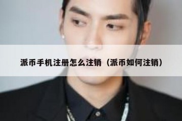 派币手机注册怎么注销（派币如何注销）