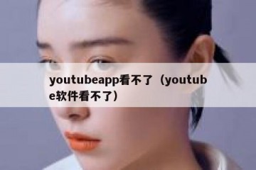 youtubeapp看不了（youtube软件看不了）
