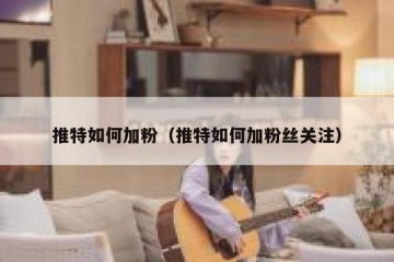 推特如何加粉（推特如何加粉丝关注）