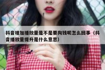 抖音增加播放量是不是要掏钱呢怎么回事（抖音播放量提升是什么意思）