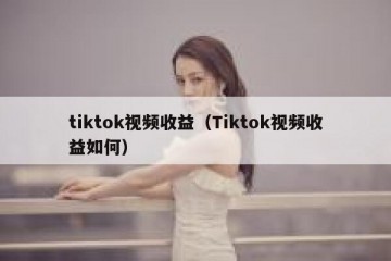 tiktok视频收益（Tiktok视频收益如何）
