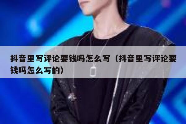 抖音里写评论要钱吗怎么写（抖音里写评论要钱吗怎么写的） 第1张