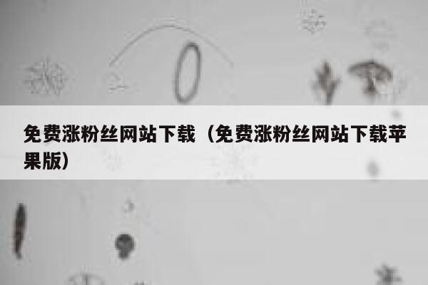 免费涨粉丝网站下载（免费涨粉丝网站下载苹果版） 第1张