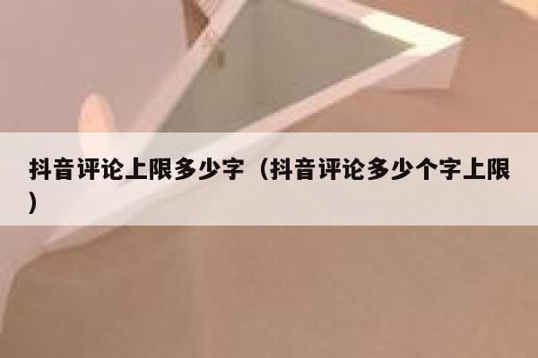 抖音评论上限多少字（抖音评论多少个字上限） 第1张