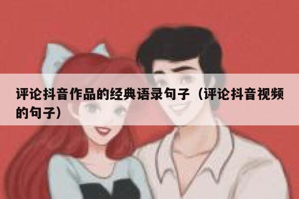 评论抖音作品的经典语录句子（评论抖音视频的句子） 第1张
