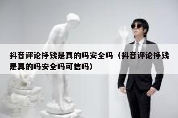 抖音评论挣钱是真的吗安全吗（抖音评论挣钱是真的吗安全吗可信吗） 第1张