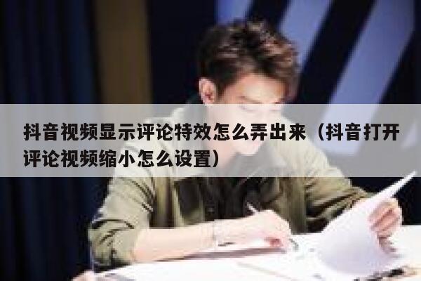 抖音视频显示评论特效怎么弄出来（抖音打开评论视频缩小怎么设置） 第1张