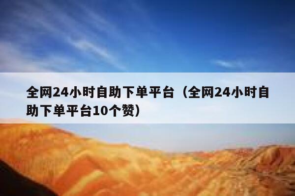 全网24小时自助下单平台（全网24小时自助下单平台10个赞） 第1张