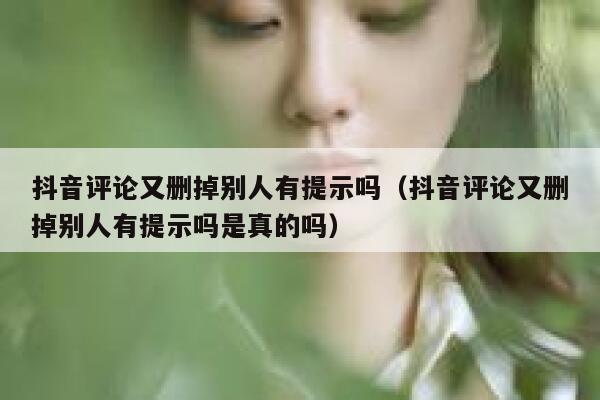 抖音评论又删掉别人有提示吗（抖音评论又删掉别人有提示吗是真的吗） 第1张
