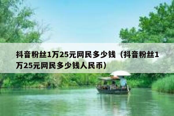 抖音粉丝1万25元网民多少钱（抖音粉丝1万25元网民多少钱人民币） 第1张
