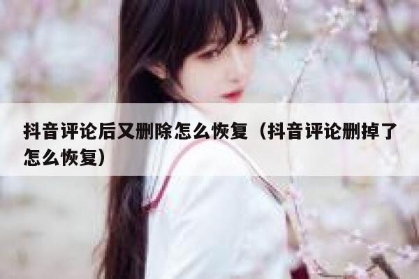 抖音评论后又删除怎么恢复（抖音评论删掉了怎么恢复） 第1张