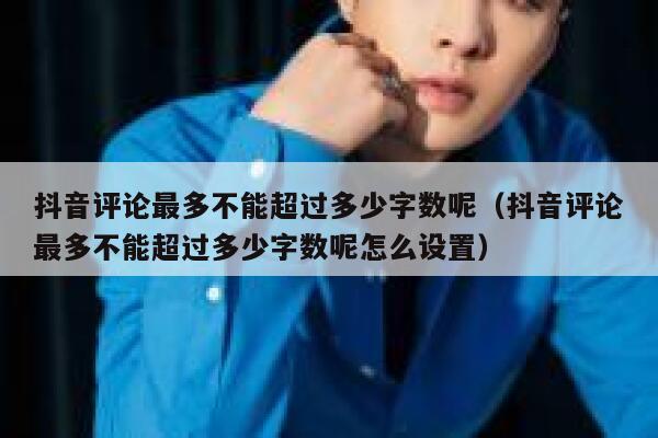 抖音评论最多不能超过多少字数呢(抖音评论最多不能超过多少字数呢怎么设置) 第1张 抖音评论最多不能超过多少字数呢(抖音评论最多不能超过多少字数呢怎么设置) 第1张