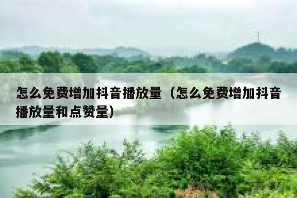 怎么免费增加抖音播放量（怎么免费增加抖音播放量和点赞量） 第1张