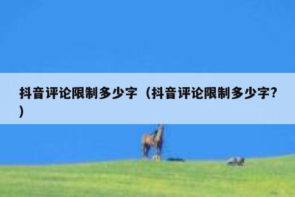 抖音评论限制多少字（抖音评论限制多少字?） 第1张