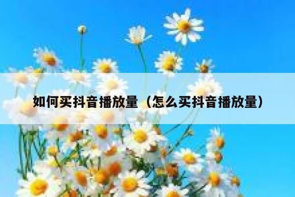 如何买抖音播放量（怎么买抖音播放量） 第1张