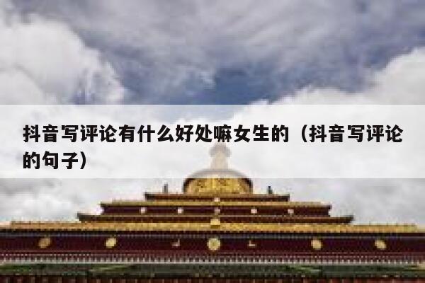 抖音写评论有什么好处嘛女生的（抖音写评论的句子） 第1张