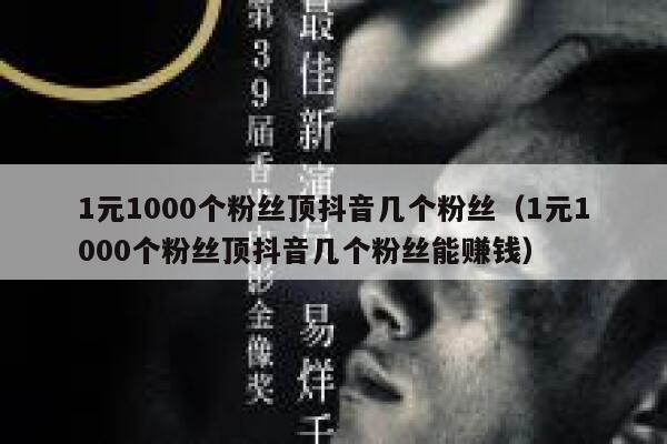 1元1000个粉丝顶抖音几个粉丝(1元1000个粉丝顶抖音几个粉丝能赚钱) 第1张 1元1000个粉丝顶抖音几个粉丝(1元1000个粉丝顶抖音几个粉丝能赚钱) 第1张