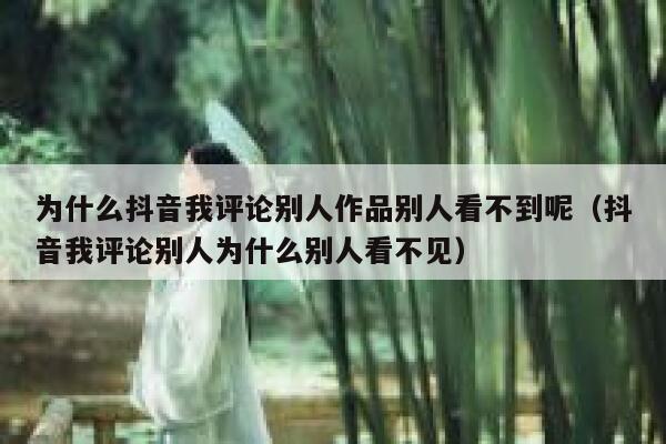 为什么抖音我评论别人作品别人看不到呢（抖音我评论别人为什么别人看不见） 第1张