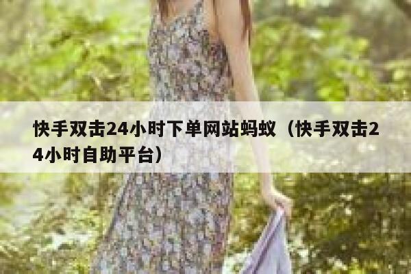 快手双击24小时下单网站蚂蚁（快手双击24小时自助平台） 第1张