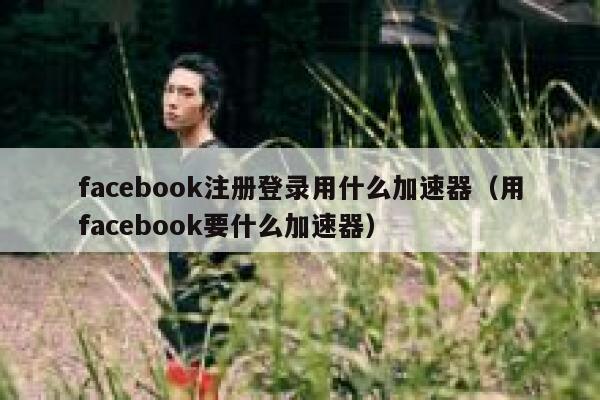 facebook注册登录用什么加速器（用facebook要什么加速器） 第1张