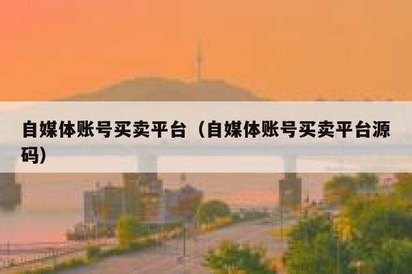 自媒体账号买卖平台（自媒体账号买卖平台源码） 第1张