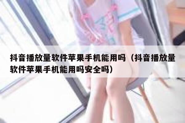 抖音播放量软件苹果手机能用吗(抖音播放量软件苹果手机能用吗安全吗) 第1张 抖音播放量软件苹果手机能用吗(抖音播放量软件苹果手机能用吗安全吗) 第1张