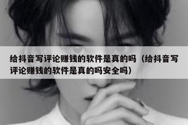 给抖音写评论赚钱的软件是真的吗（给抖音写评论赚钱的软件是真的吗安全吗） 第1张